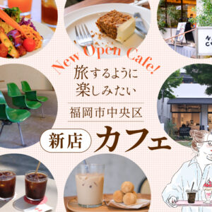 旅するように楽しみたい、福岡市中央区の新店カフェ