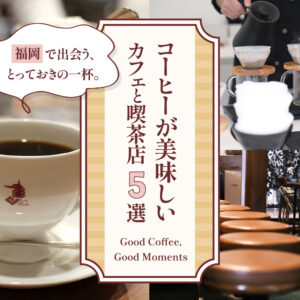 福岡で出会う、とっておきの一杯。コーヒーが美味しいカフェと喫茶店5選