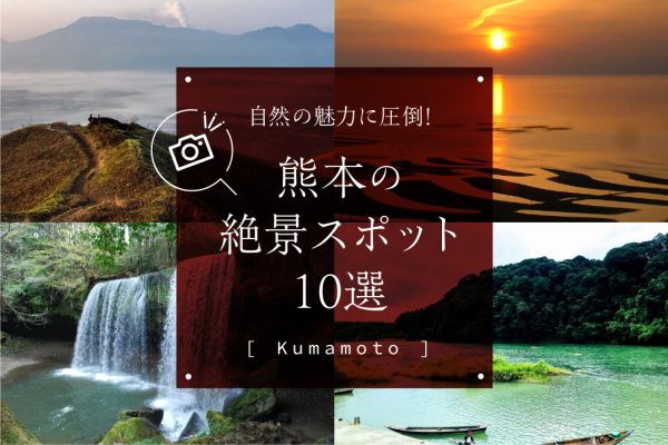 自然の魅力に圧倒！熊本の絶景スポット10選
