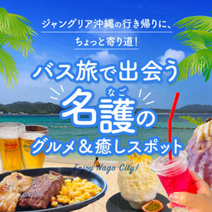 ジャングリア沖縄の行き帰りに、ちょっと寄り道！バス旅で出会う名護のグルメ＆癒しスポット