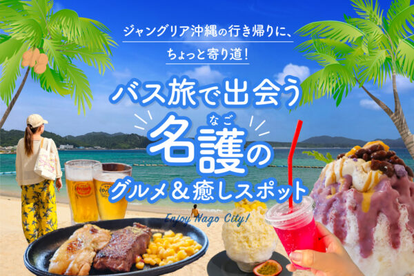 ジャングリア沖縄の行き帰りに、ちょっと寄り道！バス旅で出会う名護のグルメ＆癒しスポット