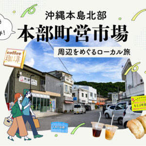 那覇空港から約１時間半！沖縄本島北部の「本部町営市場」周辺をめぐるローカル旅 ～沖縄グルメから自家焙煎珈琲、リラクゼーションまで大満喫〜