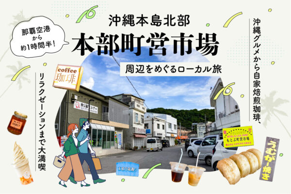 那覇空港から約１時間半！沖縄本島北部の「本部町営市場」周辺をめぐるローカル旅 ～沖縄グルメから自家焙煎珈琲、リラクゼーションまで大満喫〜