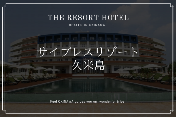「サイプレスリゾート久米島」琉球一美しい島のリゾートホテルを紹介