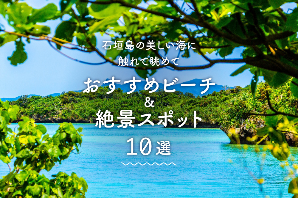 石垣島の美しい海に触れて眺めて。おすすめビーチ&絶景スポット10選