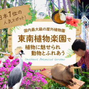 日本１位の人気スポット！国内最大級の屋外植物園「東南植物楽園」で植物に魅せられ動物とふれあう