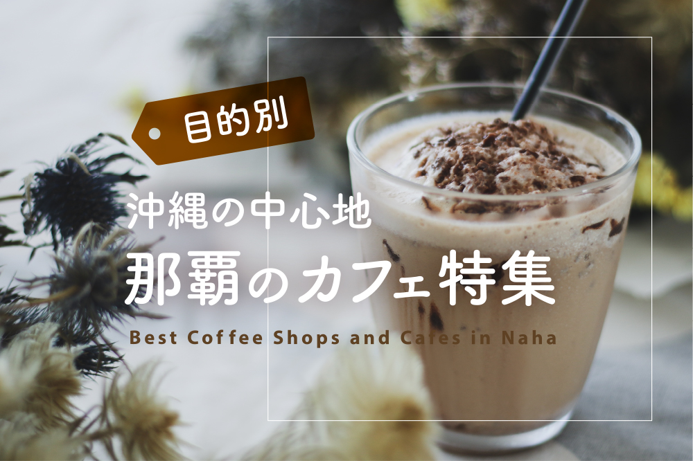 【目的別】沖縄の中心地・那覇のカフェ特集