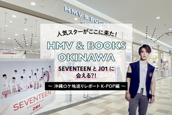 人気スターがここに来た！HMV&BOOKS OKINAWA〜沖縄ロケ地巡りレポートK-POP編〜