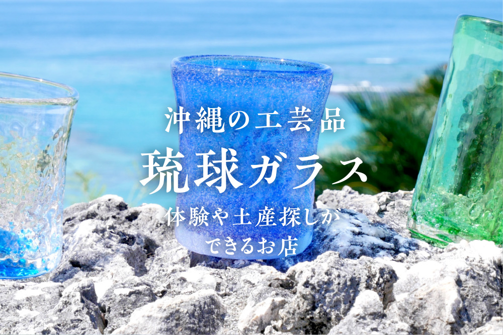 沖縄の工芸品「琉球ガラス」の体験や土産探しができるお店を紹介
