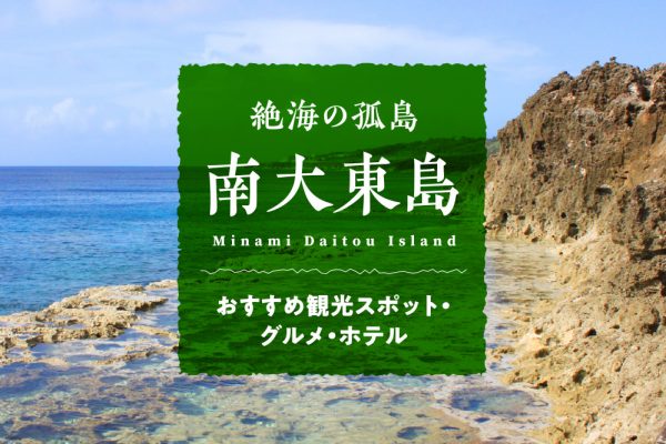 絶海の孤島「南大東島」おすすめ観光スポット・グルメ・ホテル｜ロマン溢れる沖縄離島